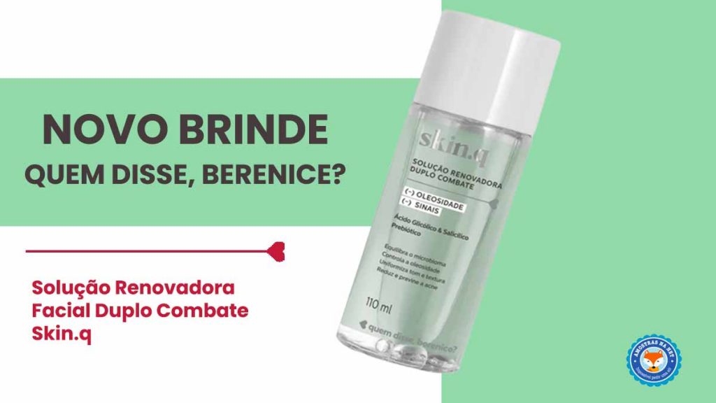 Brinde grátis Solução Renovadora Facial Skin.q Quem Disse, Berenice?